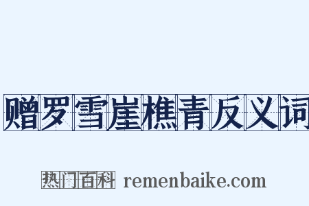 赠罗雪崖樵青反义词是什么意思的图片